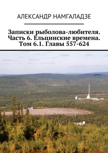 Намгаладзе Александр: Записки рыболова-любителя. Часть 6. Ельцинские времена. Том 6.1. Главы 557-624