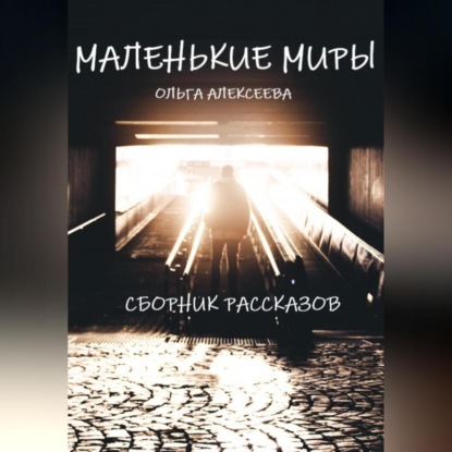 Алекссева Ольга: Маленькие миры. Сборник рассказов