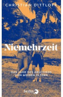 Dittloff Christian: Niemehrzeit. Das Jahr des Abschieds von meinen Eltern