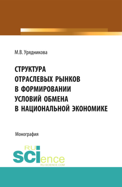 Валерьевна Марина Урядникова: Структура отраслевых рынков в формировании условий обмена в национальной экономике. (Аспирантура, Бакалавриат, Магистратура, Специалитет). Монография.