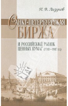 Лизунов Павел Владимирович: Санкт-Петербургская биржа и российский рынок ценных бумаг (1703-1917 гг)