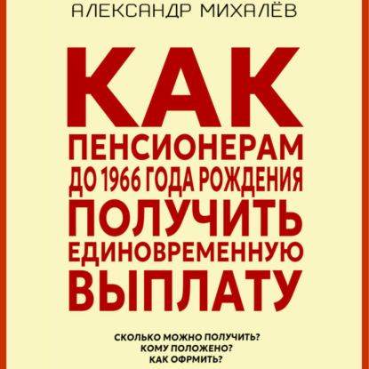 Аркадьевич Александр Михалев: Как пенсионерам до 1966 года рождения получить единовременную выплату