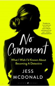 McDonald Jess: No Comment. What I Wish I'd Known About Becoming A Detective