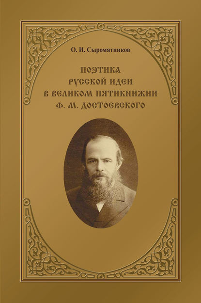 Сыромятников Олег Иванович: Поэтика русской идеи в «великом пятикнижии» Ф. М. Достоевского