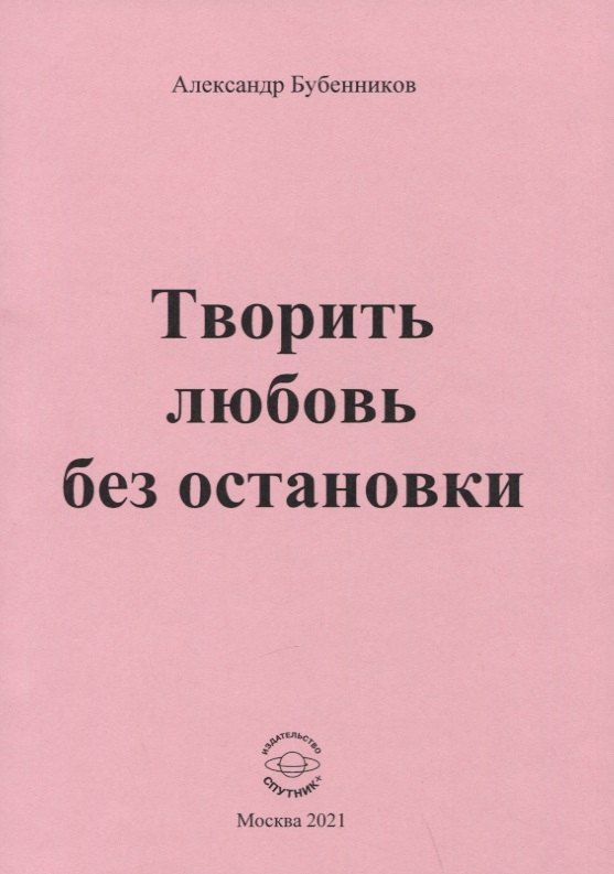 Николаевич Бубенников Александр: Творить любовь без остановки. Стихи