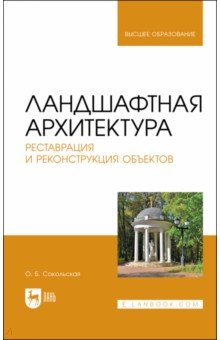 Соколовская Ольга Валерьевна: Ландшафтная архитектура. Реставрация и реконструкция объектов. Учебное пособие для вузов