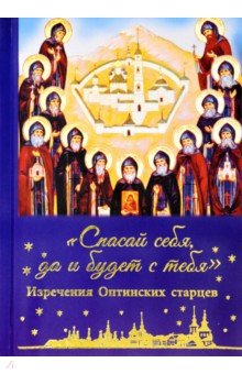 Спасай себя, да и будет с тебя. Изречения Оптинских старцев