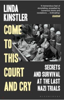 Kinstler Linda: Come to This Court and Cry. Secrets and Survival at the Last Nazi Trials