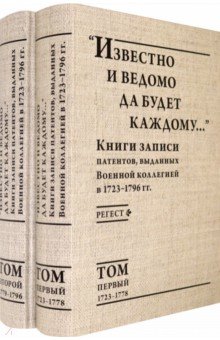 "Известно и ведомо да будет каждому..." Книги записи патентов. 1723–1796. Регест. В 2-х томах