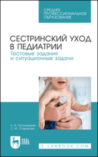 А. Л. Пономарева: Сестринский уход в педиатрии. Тестовые задания и ситуационные задачи. Учебное пособие для СПО. 5-е издание, стереотипное