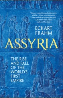 Frahm Eckart: Assyria. The Rise and Fall of the World's First Empire
