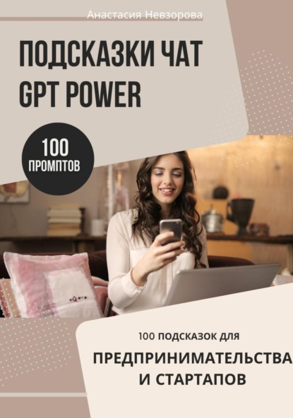 Невзорова Анастасия: Подсказки ChatGPT Power: 100 промптов для предпринимателей и стартапов