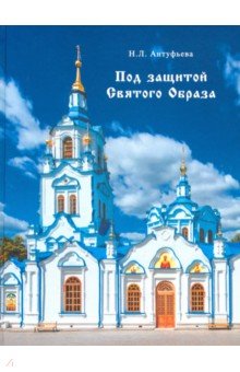 Антуфьева Надежда Леонидовна: Под защитой Святого Образа. Документальное повествование о Знаменском кафедральном соборе Тюмени