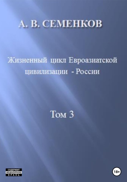 Владимирович Александр Семенков: Жизненный цикл Евроазиатской цивилизации – России. Том 3