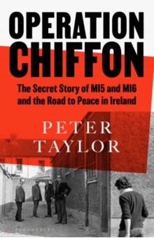 Taylor Peter: Operation Chiffon. The Secret Story of MI5 and MI6 and the Road to Peace in Ireland