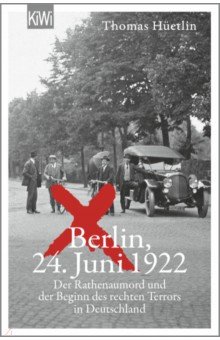 Huetlin Thomas: Berlin, 24. Juni 1922. Der Rathenaumord und der Beginn des rechten Terrors in Deutschland