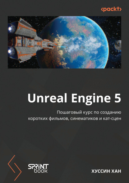 Хан Хуссин: Unreal Engine 5. Пошаговый курс по созданию коротких фильмов и синематиков (pdf + epub)