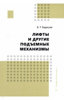 Бадагуев Булат Тимофеевич: Лифты и другие подъемные механизмы. Практическое пособие