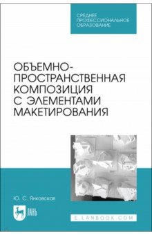Янковская Юлия Сергеевна: Объемно-пространственная композиция с элементами макетирования. Учебное пособие для СПО