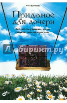 Денисова Ятка: Приданое для дочери. Всё, что ты узнаешь, когда станешь совсем взрослой...