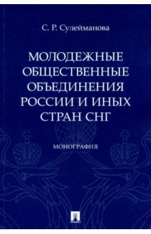 Сулейманова Сафина Рустэмовна: Молодежные общественные объединения России и иных стран СНГ. Монография