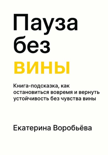 Екатерина Воробьёва: Пауза без вины. Книга-подсказка, как остановиться вовремя и вернуть устойчивость без чувства вины