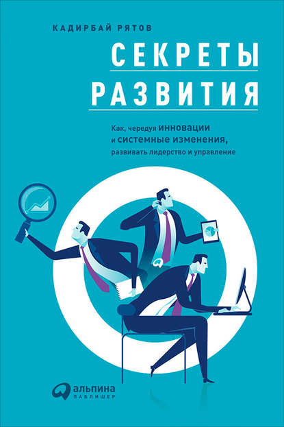Рятов Кадирбай: Секреты развития: Как, чередуя инновации и системные изменения, развивать лидерство и управление