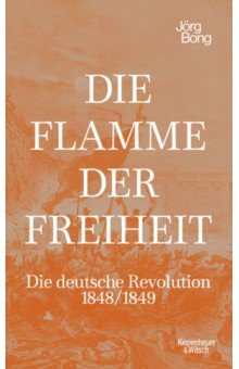 Bong Jorg: Die Flamme der Freiheit. Die deutsche Revolution 1848/1849