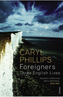 Phillips Caryl: Foreigners. Three English Lives