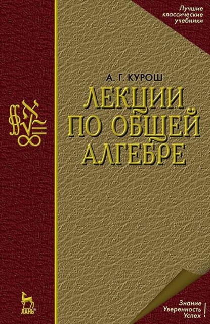 Г. А. Курош: Лекции по общей алгебре. Учебник для вузов