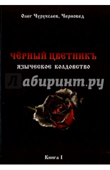 Чуруксаев Олег: Чёрный цветникъ. Языческое колдовство. Книга 1