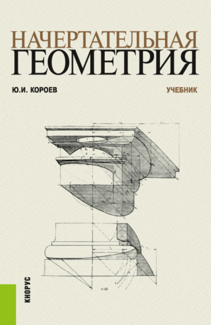Ильич Юрий Короев: Начертательная геометрия. (Бакалавриат, Магистратура). Учебник.