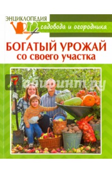 Энциклопедия садовода и огородника. Богатый урожай со своего участка