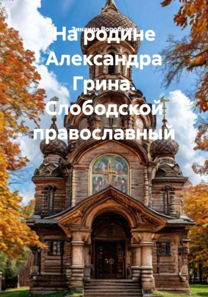 Воробьева Зинаида: На родине Александра Грина. Слободской православный