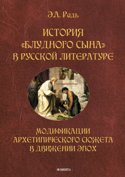 А. Э. Радь: История «блудного сына» в русской литературе. Модификации архетипического сюжета в движении эпох