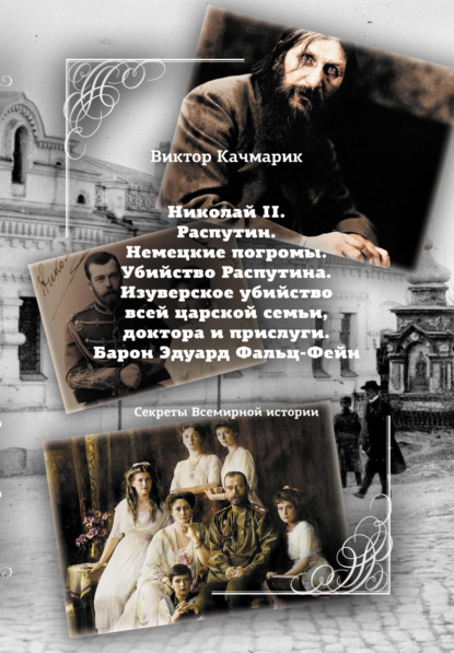 Качмарик Виктор: Николай II. Распутин. Немецкие погромы. Убийство Распутина. Изуверское убийство всей царской семьи, доктора и прислуги. Барон Эдуард Фальц-Фейн