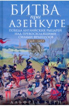 Бёрн Альфред: Битва при Азенкуре. Победа английских рыцарей над превосходящими силами французов. 1369-1453 гг.