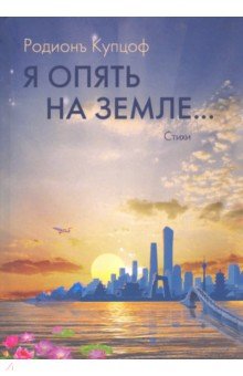 Купцоф Родионъ: Я опять на Земле…: стихи