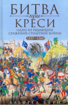 Бёрн Альфред: Битва при Креси. Одно из решающих сражений Столетней войны. 1337-1360 гг.