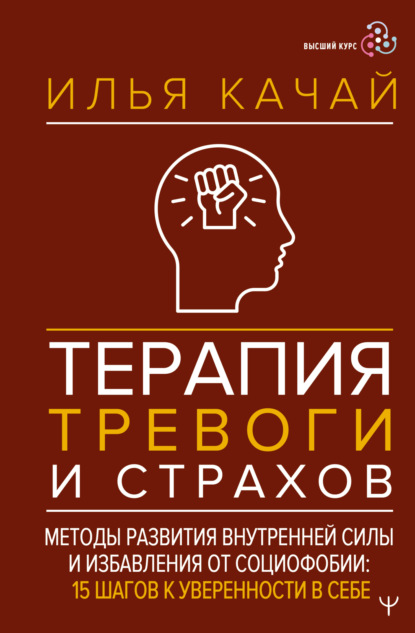 Качай Илья: Терапия тревоги и страхов. Методы развития внутренней силы и избавления от социофобии. 15 шагов к уверенности в себе