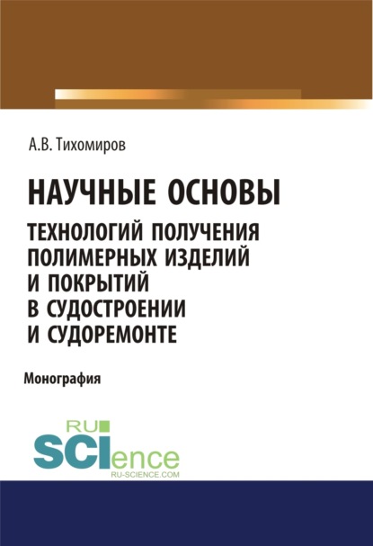 Васильевич Александр Тихомиров: Научные основы технология получения полимерных изделий и покрытий в судостроении и судоремонте. (Аспирантура, Бакалавриат, Магистратура). Монография.