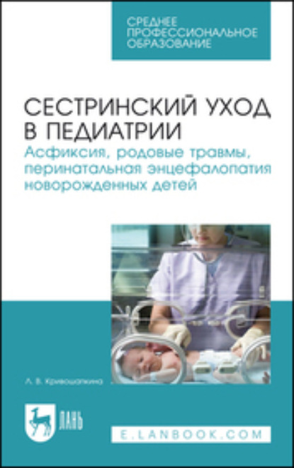 В. Л. Кривошапкина: Сестринский уход в педиатрии. Асфиксия, родовые травмы, перинатальная энцефалопатия новорожденных детей. Учебно-методическое пособие для СПО. 5-е издание, стереотипное