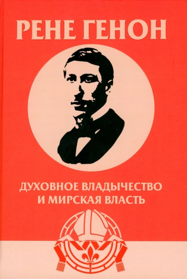 Генон Рене: Духовное владычество и мирская власть = Autorite spirituelle et pouvoir temporel. Рене Генон: к пониманию одного сложного человека = Rene Guenon: Approche dun homme complexe