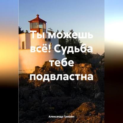 Владимирович Александр Гришин: Ты можешь всё! Судьба тебе подвластна