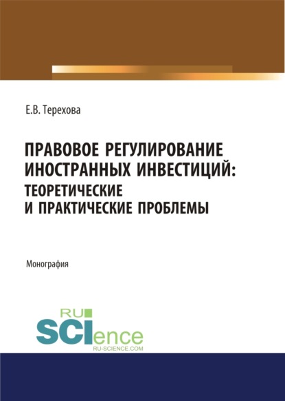 Владиславовна Елена Терехова: Правовое регулирование иностранных инвестиций. Теоретические и практические проблемы. (Аспирантура, Бакалавриат, Магистратура). Монография.