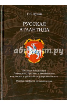 Кудий Г. Н.: Русская Атлантида. Великое княжество Литовское, Русское и Жемойтское в истории и русской государств.