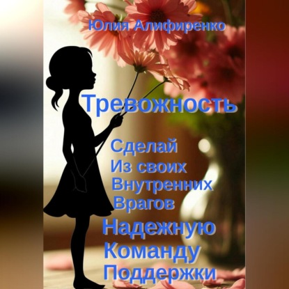 Алифиренко Юлия: Тревожность. Сделай из своих внутренних врагов надежную команду поддержки