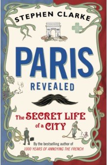Clarke Stephen: Paris Revealed. The Secret Life of a City