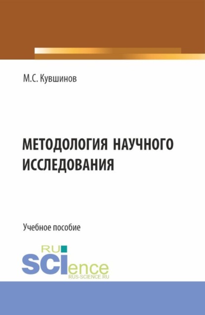 Сергеевич Михаил Кувшинов: Методология научного исследования. (Аспирантура, Бакалавриат, Магистратура). Учебное пособие.
