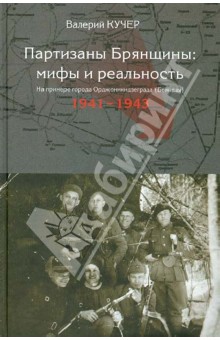 Кучер Валерий Николаевич: Партизаны Брянщины: мифы и реальность. На примере города Орджоникидзеграда (Бежицы) (1941-1943)